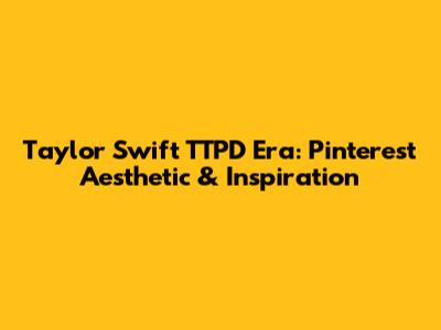 Taylor Swift TTPD Era: Pinterest Aesthetic & Inspiration