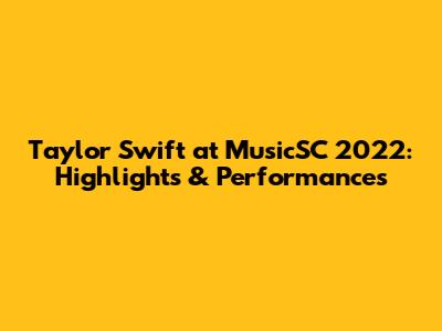 Taylor Swift at MusicSC 2022: Highlights & Performances