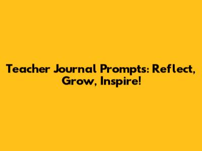 Teacher Journal Prompts: Reflect, Grow, Inspire!