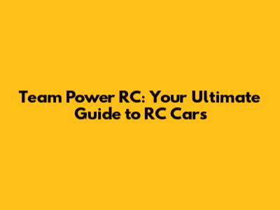 Team Power RC: Your Ultimate Guide to RC Cars