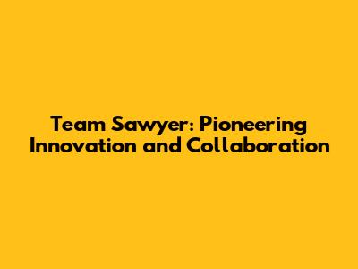Team Sawyer: Pioneering Innovation and Collaboration