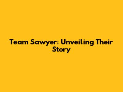 Team Sawyer: Unveiling Their Story