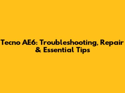 Tecno AE6: Troubleshooting, Repair & Essential Tips