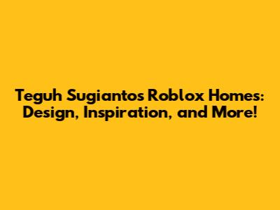Teguh Sugianto's Roblox Homes: Design, Inspiration, and More!