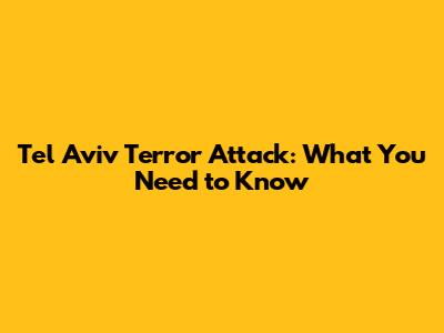 Tel Aviv Terror Attack: What You Need to Know