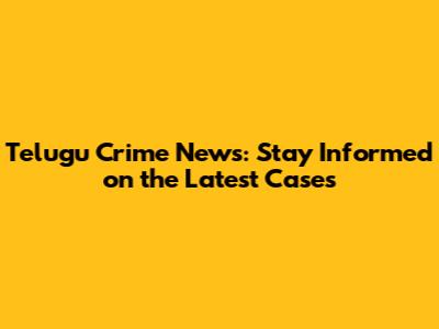 Telugu Crime News: Stay Informed on the Latest Cases