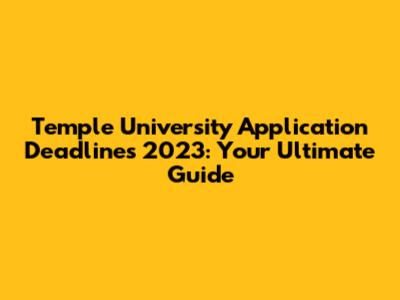 Temple University Application Deadlines 2023: Your Ultimate Guide