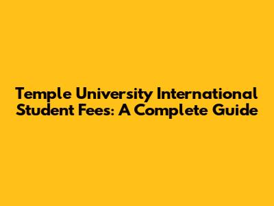 Temple University International Student Fees: A Complete Guide