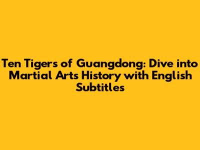 Ten Tigers of Guangdong: Dive into Martial Arts History with English Subtitles