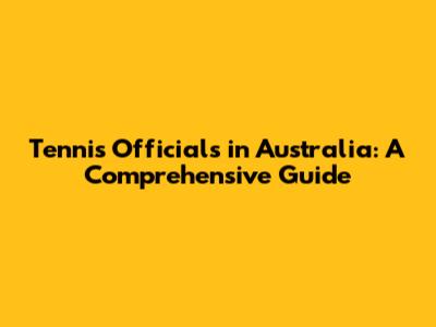 Tennis Officials in Australia: A Comprehensive Guide