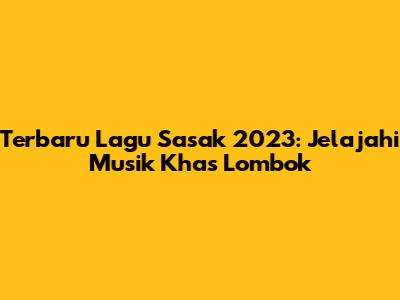 Terbaru Lagu Sasak 2023: Jelajahi Musik Khas Lombok