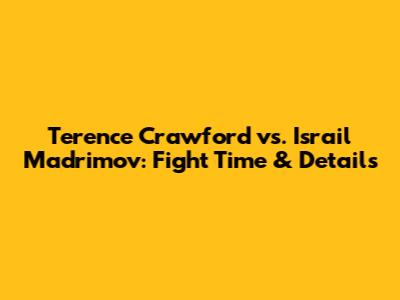 Terence Crawford vs. Israil Madrimov: Fight Time & Details