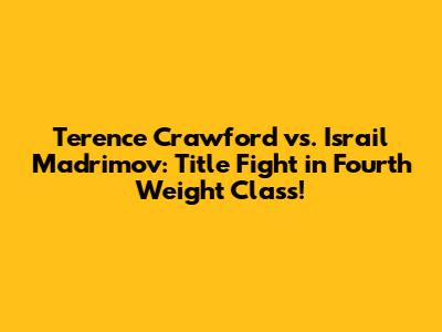 Terence Crawford vs. Israil Madrimov: Title Fight in Fourth Weight Class!