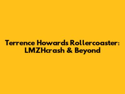 Terrence Howard's Rollercoaster: LMZHcrash & Beyond