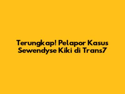 Terungkap! Pelapor Kasus Sewendyse Kiki di Trans7