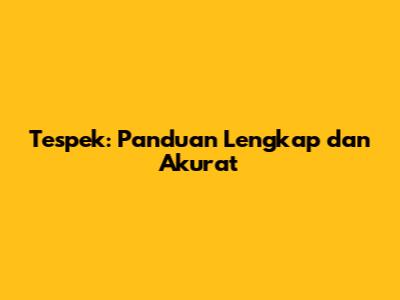 Tespek: Panduan Lengkap dan Akurat