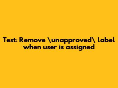 Test: Remove \"unapproved\" label when user is assigned