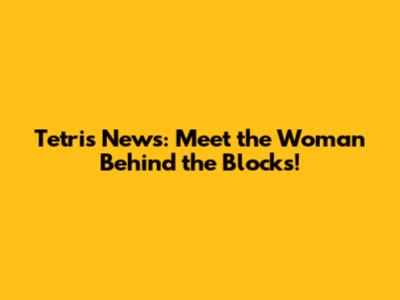 Tetris News: Meet the Woman Behind the Blocks!