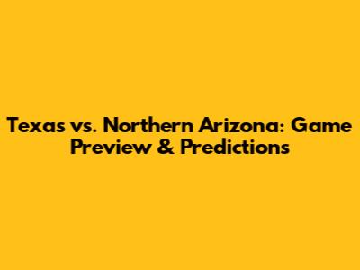 Texas vs. Northern Arizona: Game Preview & Predictions