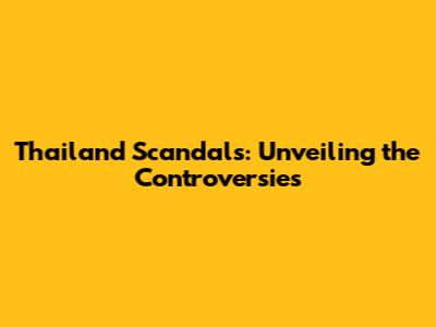 Thailand Scandals: Unveiling the Controversies