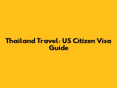 Thailand Travel: US Citizen Visa Guide