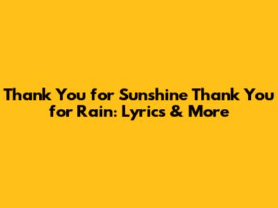 Thank You for Sunshine Thank You for Rain: Lyrics & More