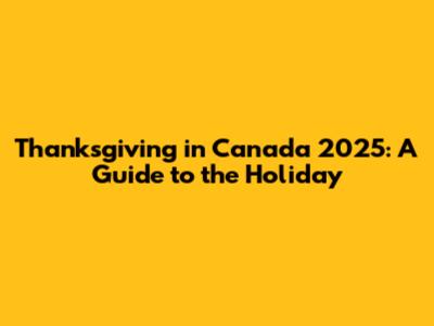 Thanksgiving in Canada 2025: A Guide to the Holiday