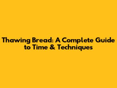 Thawing Bread: A Complete Guide to Time & Techniques