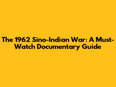 The 1962 Sino-Indian War: A Must-Watch Documentary Guide