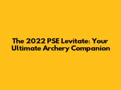The 2022 PSE Levitate: Your Ultimate Archery Companion