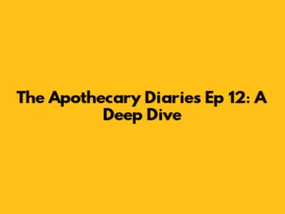 The Apothecary Diaries Ep 12: A Deep Dive