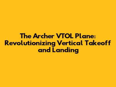The Archer VTOL Plane: Revolutionizing Vertical Takeoff and Landing