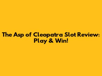 The Asp of Cleopatra Slot Review: Play & Win!