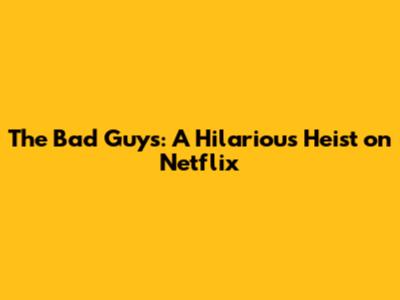 The Bad Guys: A Hilarious Heist on Netflix