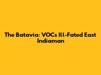 The Batavia: VOC's Ill-Fated East Indiaman