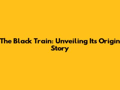 The Black Train: Unveiling Its Origin Story