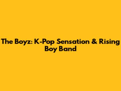 The Boyz: K-Pop Sensation & Rising Boy Band