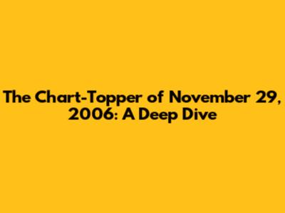 The Chart-Topper of November 29, 2006: A Deep Dive