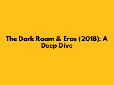 The Dark Room & Eros (2018): A Deep Dive