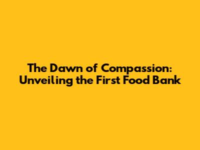 The Dawn of Compassion: Unveiling the First Food Bank
