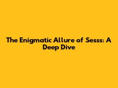 The Enigmatic Allure of Sesss: A Deep Dive