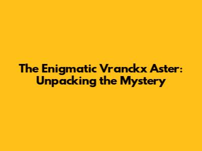 The Enigmatic Vranckx Aster: Unpacking the Mystery