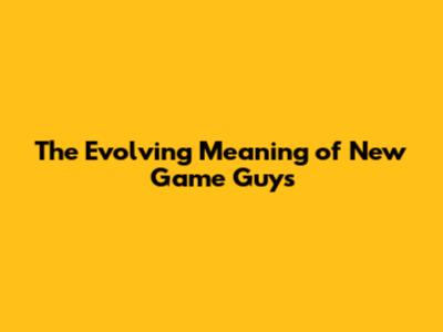 The Evolving Meaning of "New Game" Guys