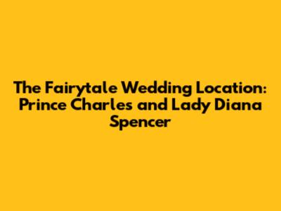 The Fairytale Wedding Location: Prince Charles and Lady Diana Spencer
