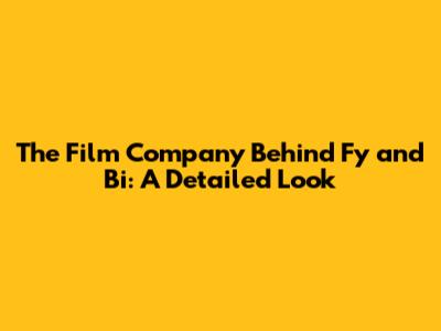 The Film Company Behind Fy and Bi: A Detailed Look