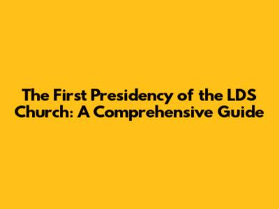 The First Presidency of the LDS Church: A Comprehensive Guide
