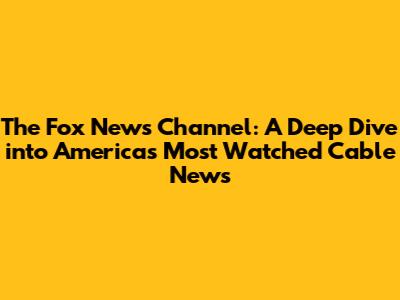 The Fox News Channel: A Deep Dive into America's Most Watched Cable News