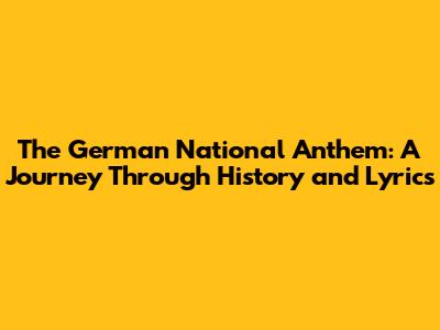 The German National Anthem: A Journey Through History and Lyrics