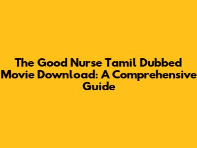 The Good Nurse Tamil Dubbed Movie Download: A Comprehensive Guide