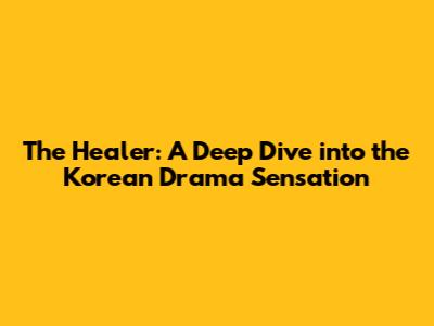The Healer: A Deep Dive into the Korean Drama Sensation